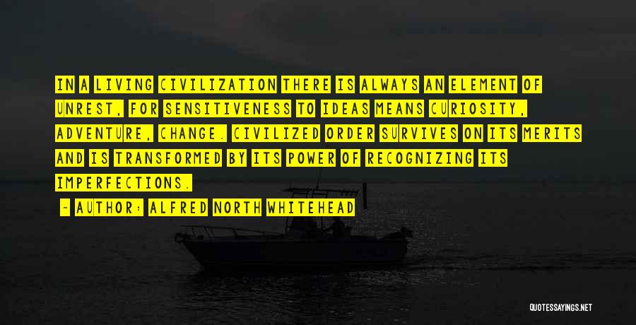 Alfred North Whitehead Quotes: In A Living Civilization There Is Always An Element Of Unrest, For Sensitiveness To Ideas Means Curiosity, Adventure, Change. Civilized