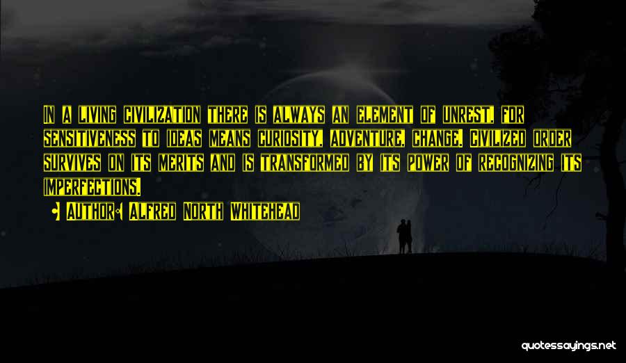 Alfred North Whitehead Quotes: In A Living Civilization There Is Always An Element Of Unrest, For Sensitiveness To Ideas Means Curiosity, Adventure, Change. Civilized