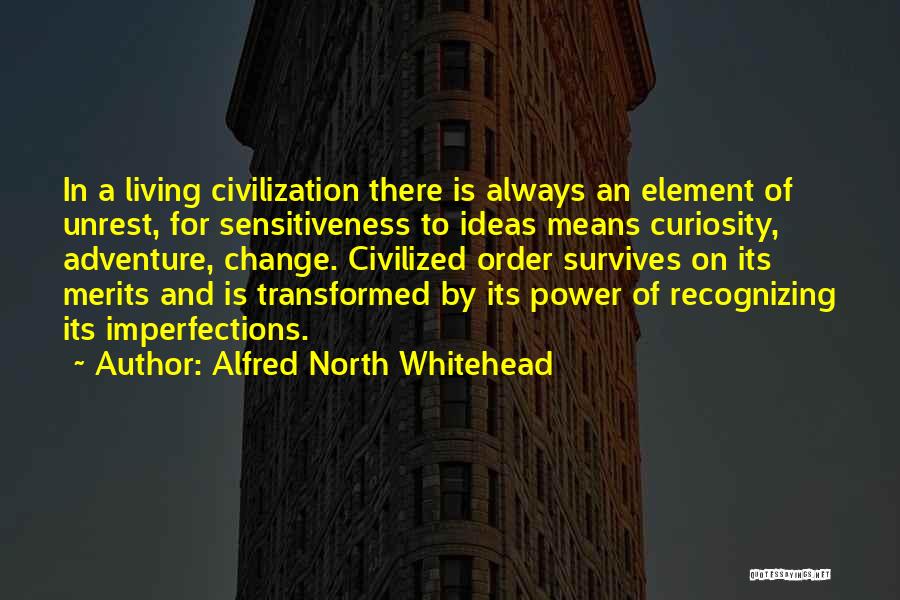 Alfred North Whitehead Quotes: In A Living Civilization There Is Always An Element Of Unrest, For Sensitiveness To Ideas Means Curiosity, Adventure, Change. Civilized