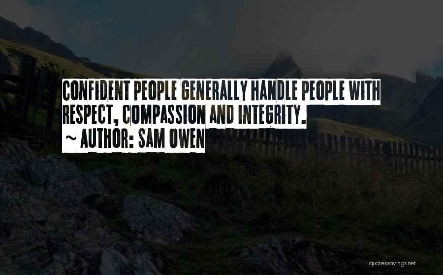 Sam Owen Quotes: Confident People Generally Handle People With Respect, Compassion And Integrity.