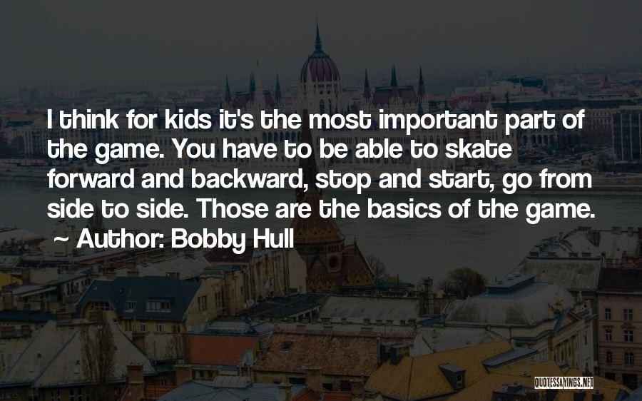 Bobby Hull Quotes: I Think For Kids It's The Most Important Part Of The Game. You Have To Be Able To Skate Forward