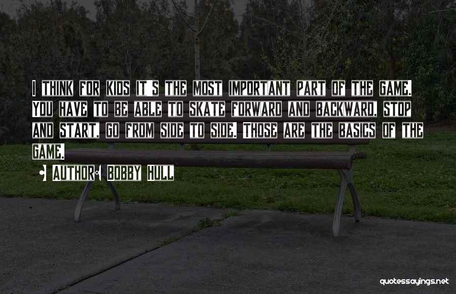 Bobby Hull Quotes: I Think For Kids It's The Most Important Part Of The Game. You Have To Be Able To Skate Forward