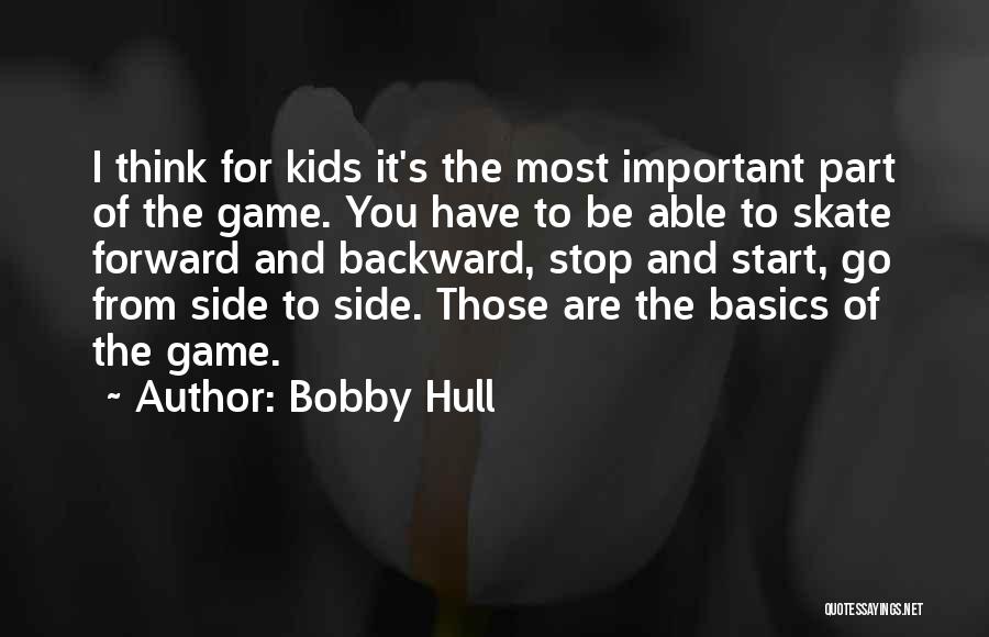 Bobby Hull Quotes: I Think For Kids It's The Most Important Part Of The Game. You Have To Be Able To Skate Forward