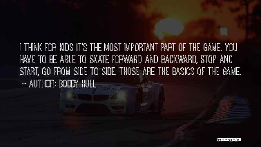 Bobby Hull Quotes: I Think For Kids It's The Most Important Part Of The Game. You Have To Be Able To Skate Forward