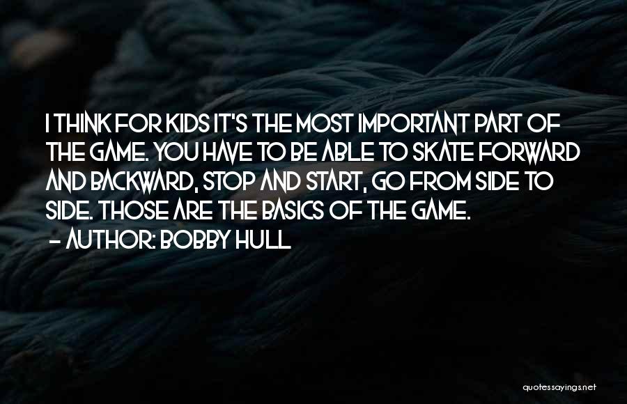 Bobby Hull Quotes: I Think For Kids It's The Most Important Part Of The Game. You Have To Be Able To Skate Forward
