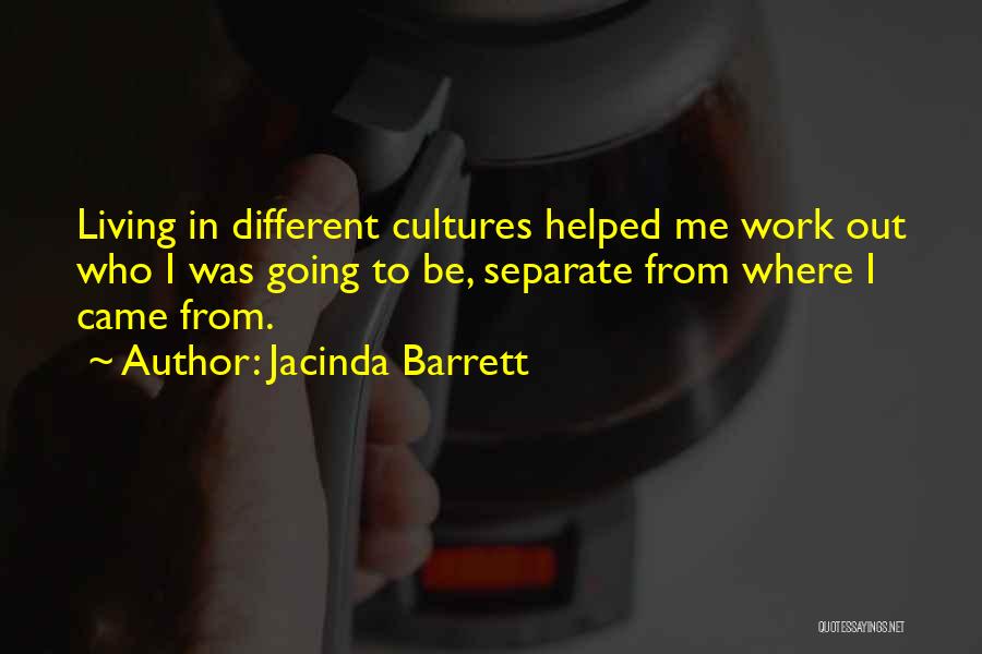 Jacinda Barrett Quotes: Living In Different Cultures Helped Me Work Out Who I Was Going To Be, Separate From Where I Came From.