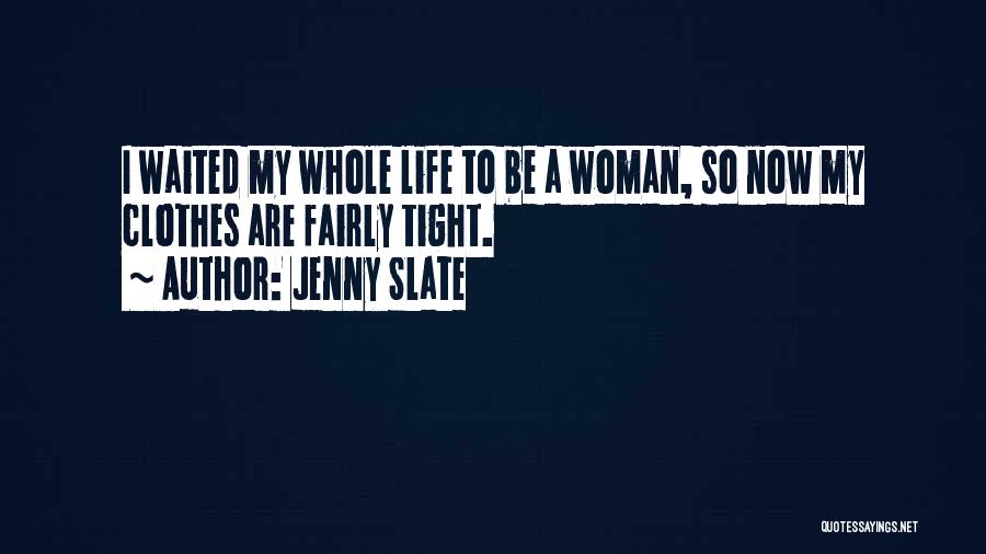 Jenny Slate Quotes: I Waited My Whole Life To Be A Woman, So Now My Clothes Are Fairly Tight.