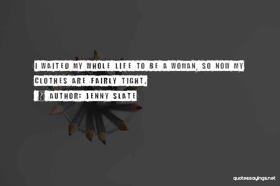 Jenny Slate Quotes: I Waited My Whole Life To Be A Woman, So Now My Clothes Are Fairly Tight.