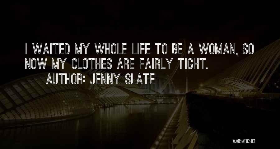 Jenny Slate Quotes: I Waited My Whole Life To Be A Woman, So Now My Clothes Are Fairly Tight.