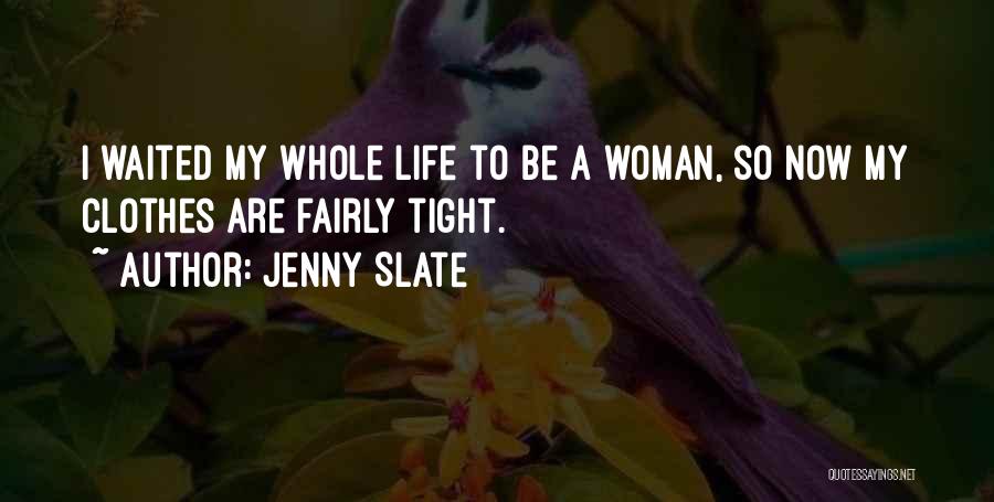 Jenny Slate Quotes: I Waited My Whole Life To Be A Woman, So Now My Clothes Are Fairly Tight.