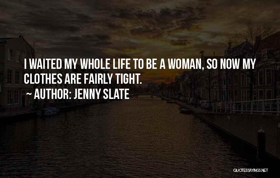 Jenny Slate Quotes: I Waited My Whole Life To Be A Woman, So Now My Clothes Are Fairly Tight.