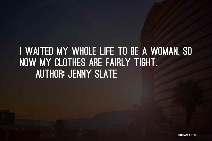 Jenny Slate Quotes: I Waited My Whole Life To Be A Woman, So Now My Clothes Are Fairly Tight.