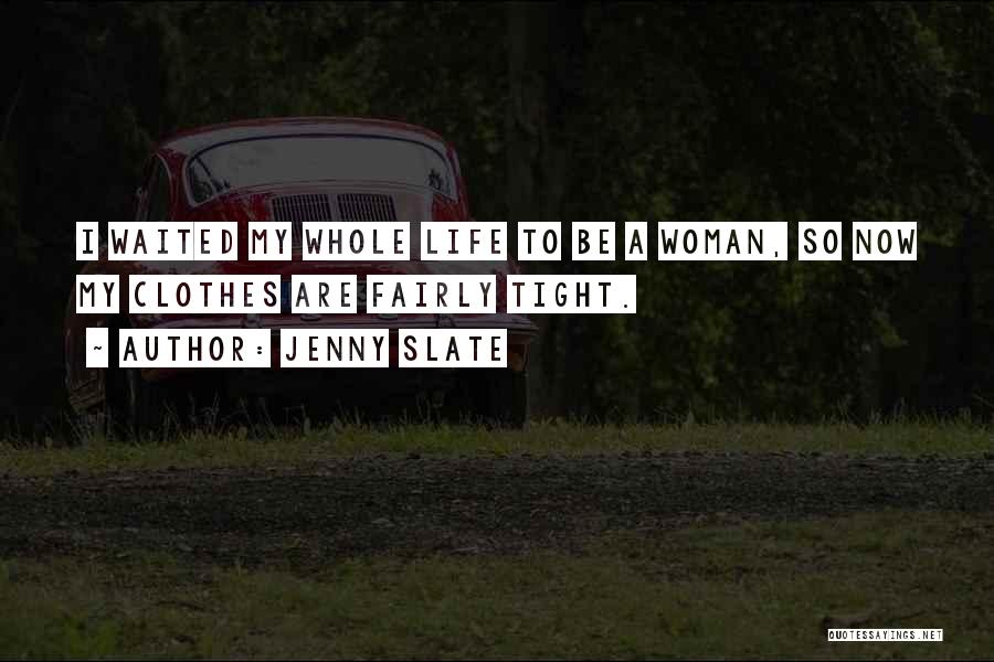 Jenny Slate Quotes: I Waited My Whole Life To Be A Woman, So Now My Clothes Are Fairly Tight.