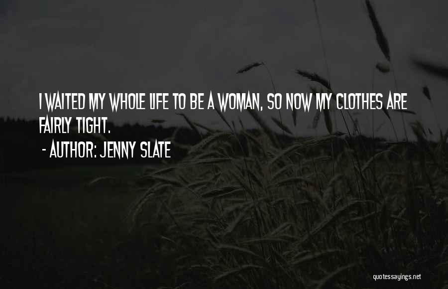 Jenny Slate Quotes: I Waited My Whole Life To Be A Woman, So Now My Clothes Are Fairly Tight.