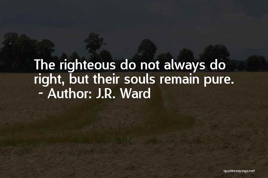 J.R. Ward Quotes: The Righteous Do Not Always Do Right, But Their Souls Remain Pure.