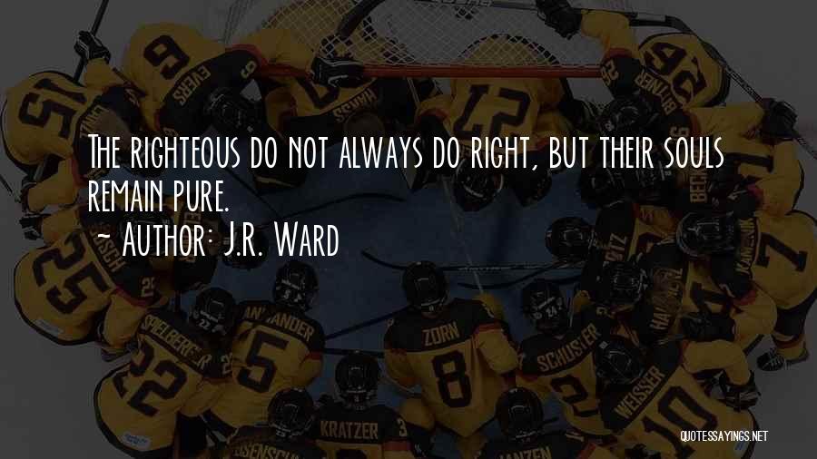 J.R. Ward Quotes: The Righteous Do Not Always Do Right, But Their Souls Remain Pure.