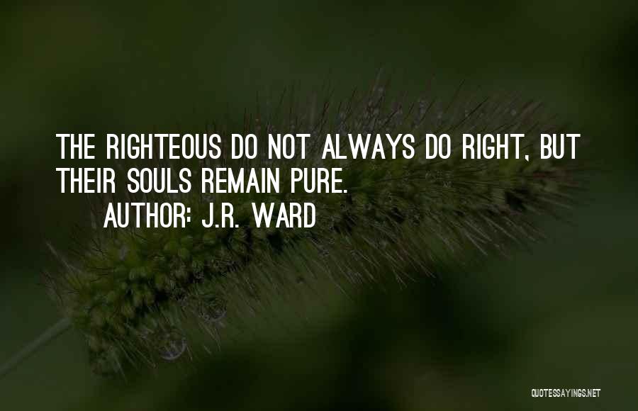 J.R. Ward Quotes: The Righteous Do Not Always Do Right, But Their Souls Remain Pure.