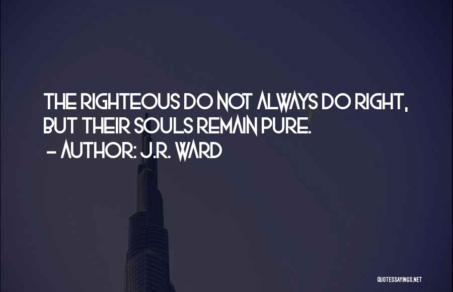 J.R. Ward Quotes: The Righteous Do Not Always Do Right, But Their Souls Remain Pure.