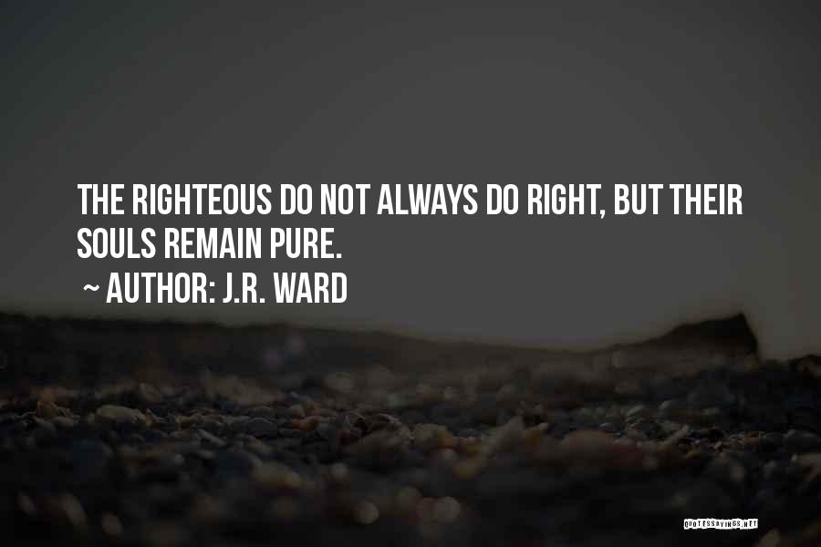 J.R. Ward Quotes: The Righteous Do Not Always Do Right, But Their Souls Remain Pure.