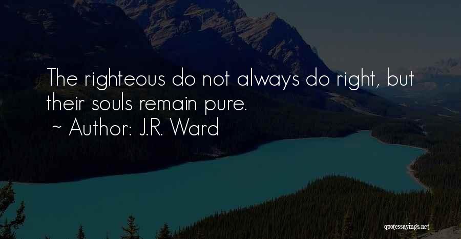J.R. Ward Quotes: The Righteous Do Not Always Do Right, But Their Souls Remain Pure.