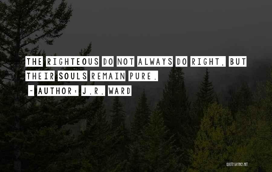 J.R. Ward Quotes: The Righteous Do Not Always Do Right, But Their Souls Remain Pure.