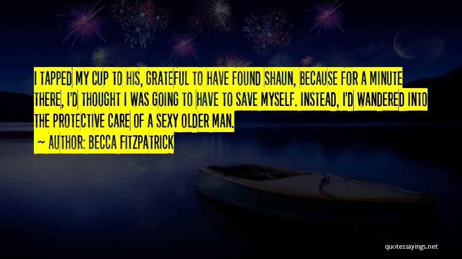 Becca Fitzpatrick Quotes: I Tapped My Cup To His, Grateful To Have Found Shaun, Because For A Minute There, I'd Thought I Was