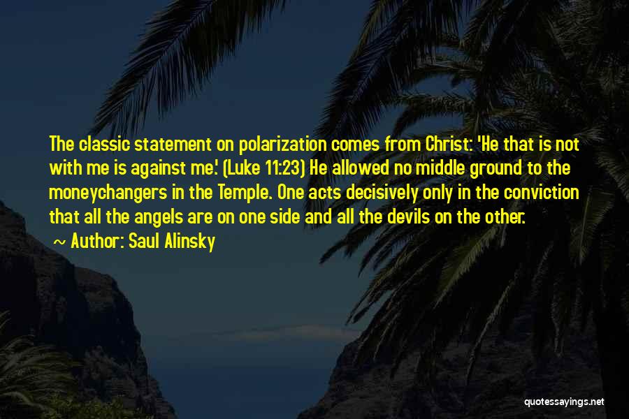 Saul Alinsky Quotes: The Classic Statement On Polarization Comes From Christ: 'he That Is Not With Me Is Against Me.' (luke 11:23) He