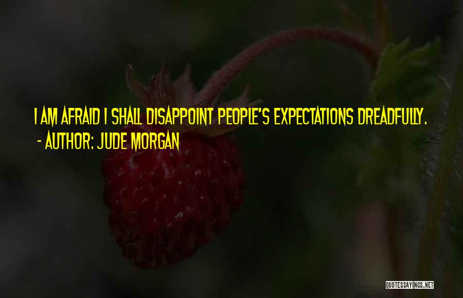 Jude Morgan Quotes: I Am Afraid I Shall Disappoint People's Expectations Dreadfully.