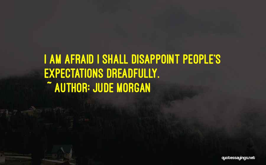 Jude Morgan Quotes: I Am Afraid I Shall Disappoint People's Expectations Dreadfully.