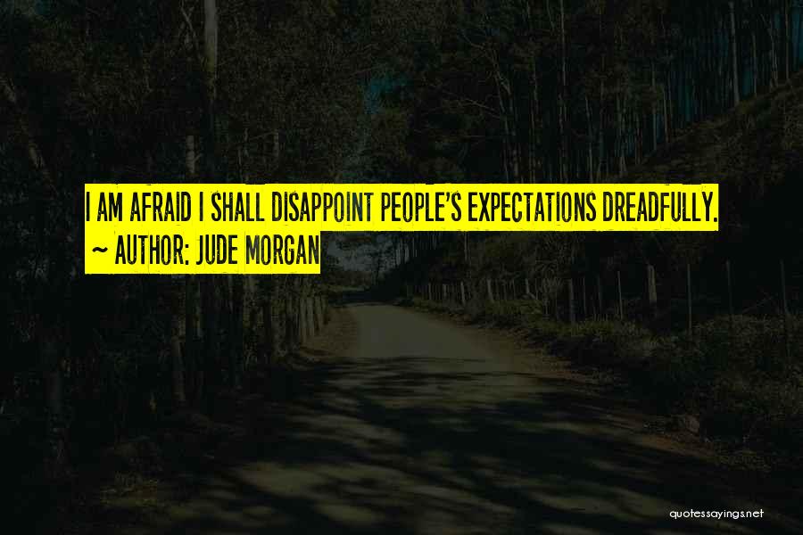 Jude Morgan Quotes: I Am Afraid I Shall Disappoint People's Expectations Dreadfully.