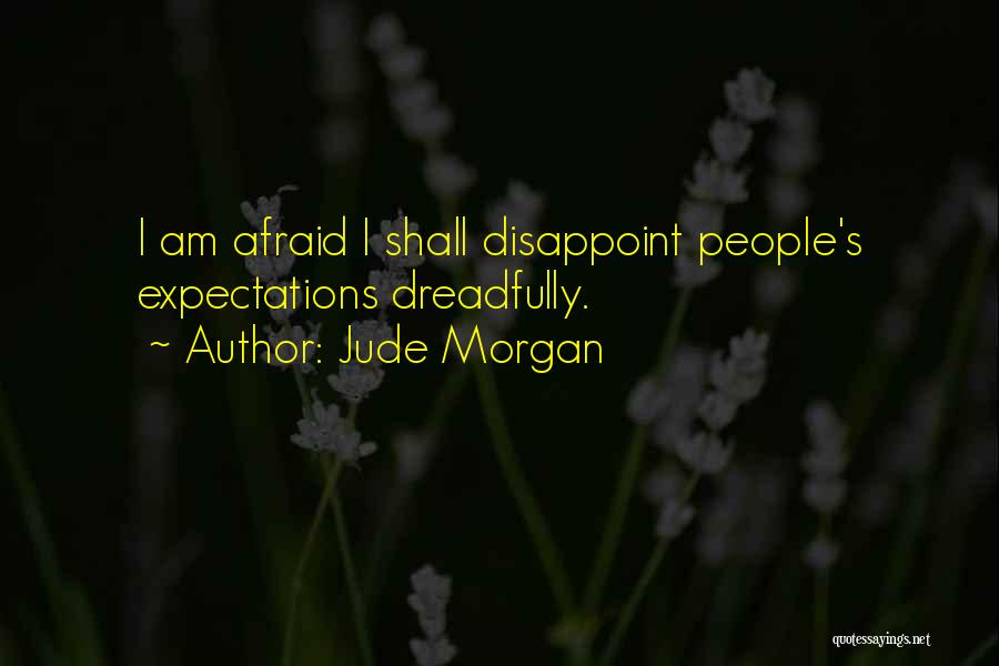 Jude Morgan Quotes: I Am Afraid I Shall Disappoint People's Expectations Dreadfully.