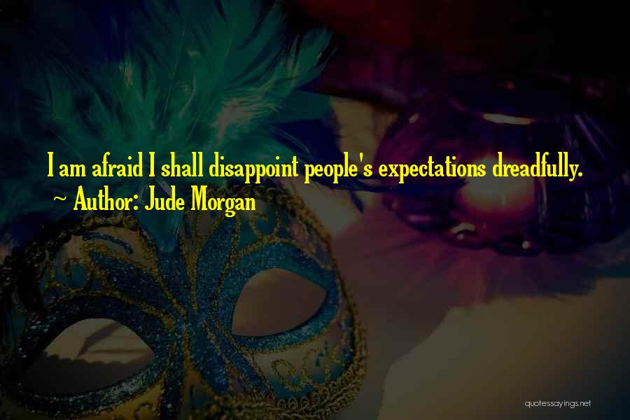 Jude Morgan Quotes: I Am Afraid I Shall Disappoint People's Expectations Dreadfully.