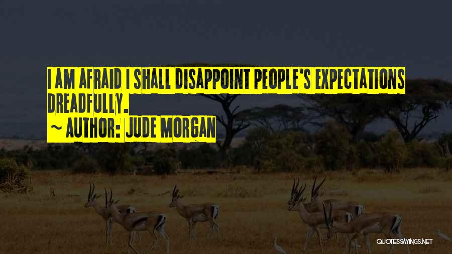 Jude Morgan Quotes: I Am Afraid I Shall Disappoint People's Expectations Dreadfully.