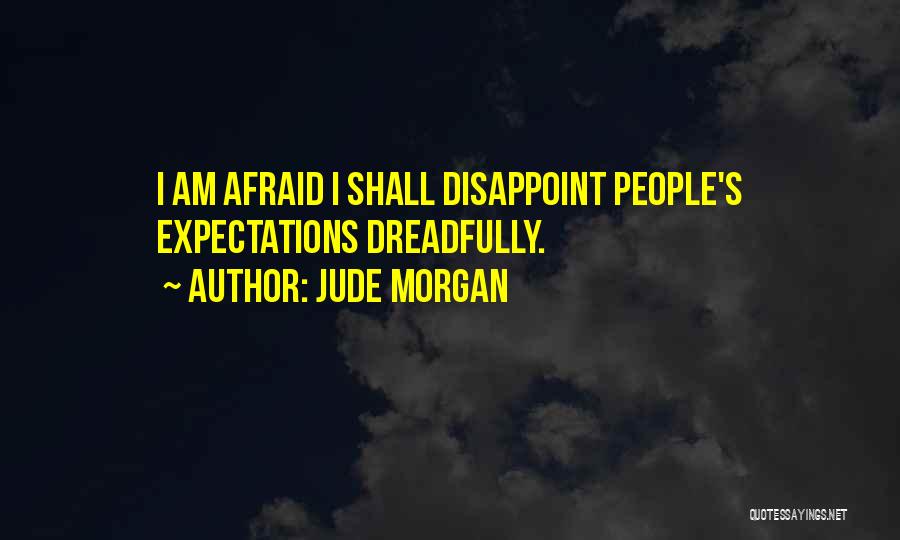 Jude Morgan Quotes: I Am Afraid I Shall Disappoint People's Expectations Dreadfully.