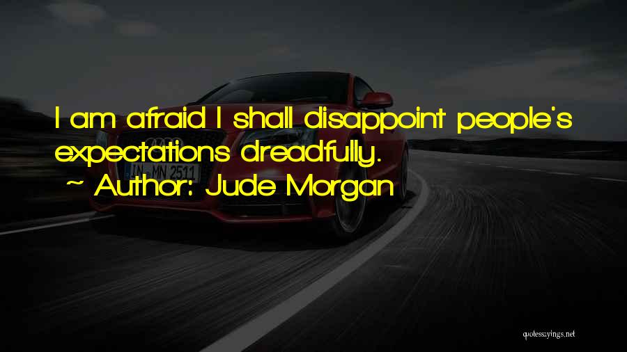 Jude Morgan Quotes: I Am Afraid I Shall Disappoint People's Expectations Dreadfully.