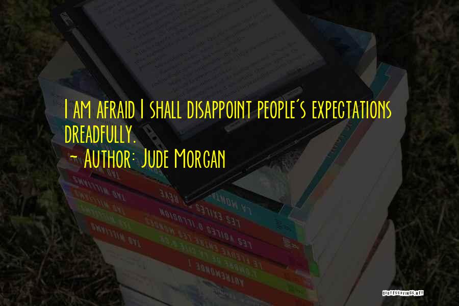 Jude Morgan Quotes: I Am Afraid I Shall Disappoint People's Expectations Dreadfully.