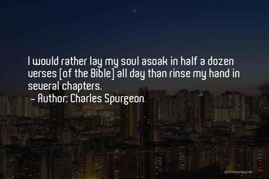 Charles Spurgeon Quotes: I Would Rather Lay My Soul Asoak In Half A Dozen Verses [of The Bible] All Day Than Rinse My