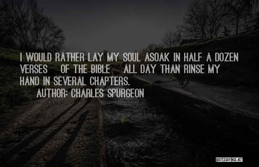 Charles Spurgeon Quotes: I Would Rather Lay My Soul Asoak In Half A Dozen Verses [of The Bible] All Day Than Rinse My