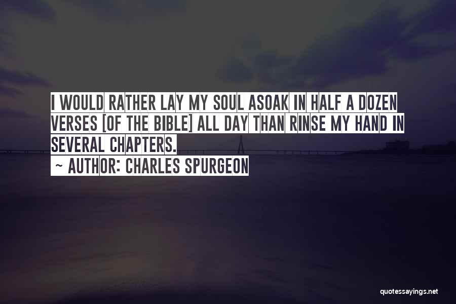 Charles Spurgeon Quotes: I Would Rather Lay My Soul Asoak In Half A Dozen Verses [of The Bible] All Day Than Rinse My