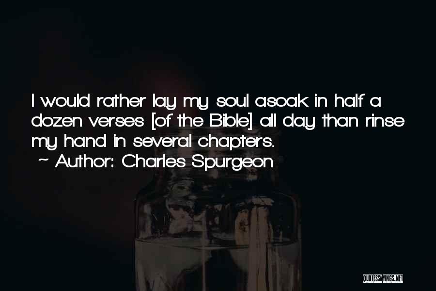 Charles Spurgeon Quotes: I Would Rather Lay My Soul Asoak In Half A Dozen Verses [of The Bible] All Day Than Rinse My