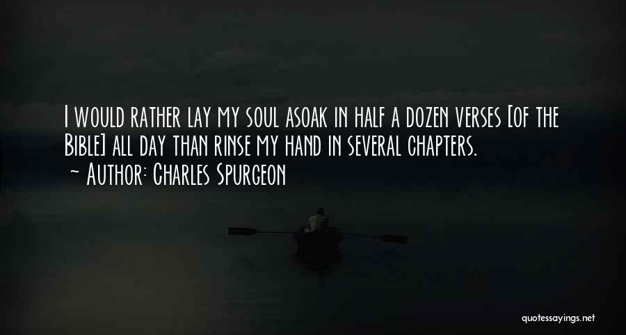 Charles Spurgeon Quotes: I Would Rather Lay My Soul Asoak In Half A Dozen Verses [of The Bible] All Day Than Rinse My