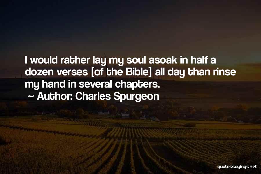 Charles Spurgeon Quotes: I Would Rather Lay My Soul Asoak In Half A Dozen Verses [of The Bible] All Day Than Rinse My