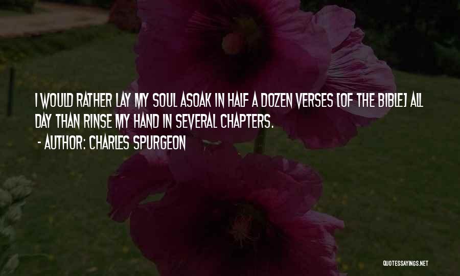 Charles Spurgeon Quotes: I Would Rather Lay My Soul Asoak In Half A Dozen Verses [of The Bible] All Day Than Rinse My