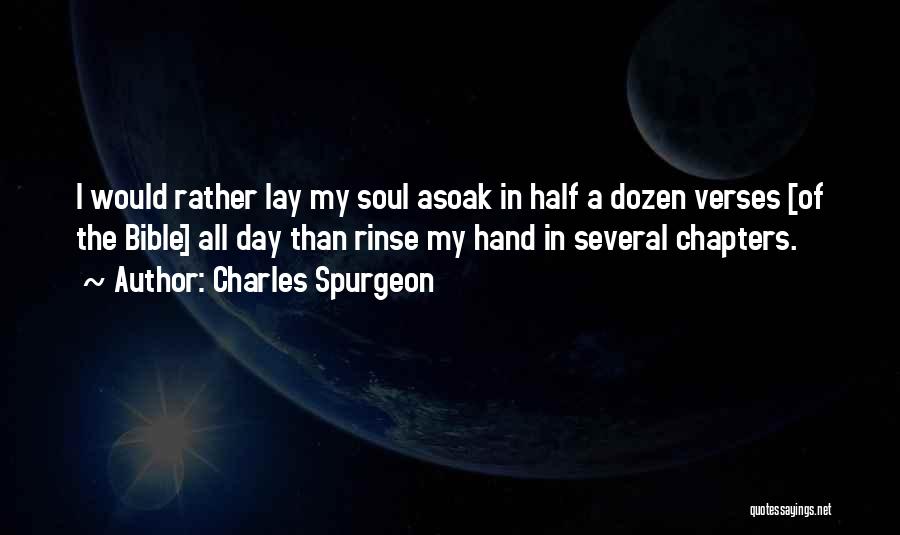 Charles Spurgeon Quotes: I Would Rather Lay My Soul Asoak In Half A Dozen Verses [of The Bible] All Day Than Rinse My