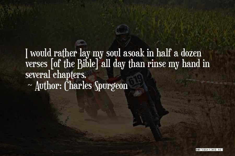 Charles Spurgeon Quotes: I Would Rather Lay My Soul Asoak In Half A Dozen Verses [of The Bible] All Day Than Rinse My