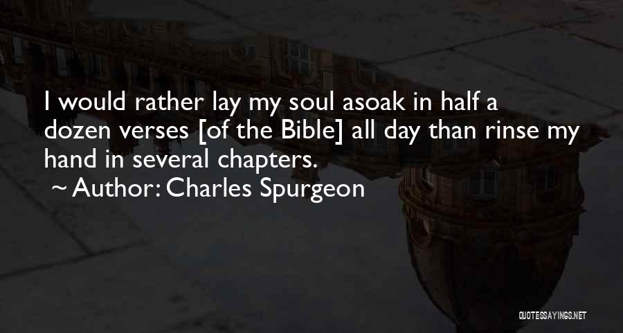 Charles Spurgeon Quotes: I Would Rather Lay My Soul Asoak In Half A Dozen Verses [of The Bible] All Day Than Rinse My