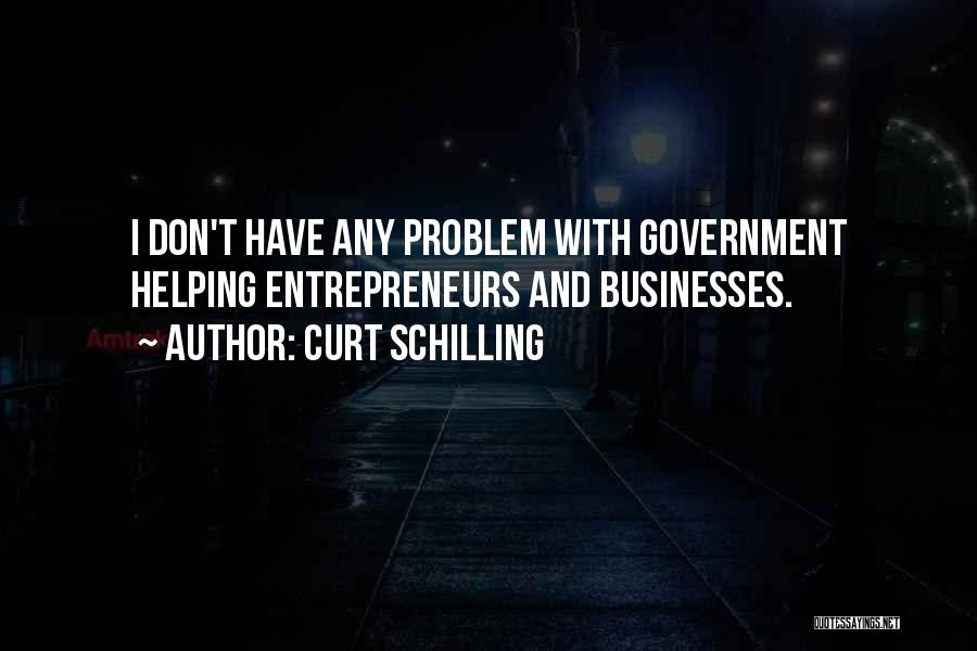 Curt Schilling Quotes: I Don't Have Any Problem With Government Helping Entrepreneurs And Businesses.