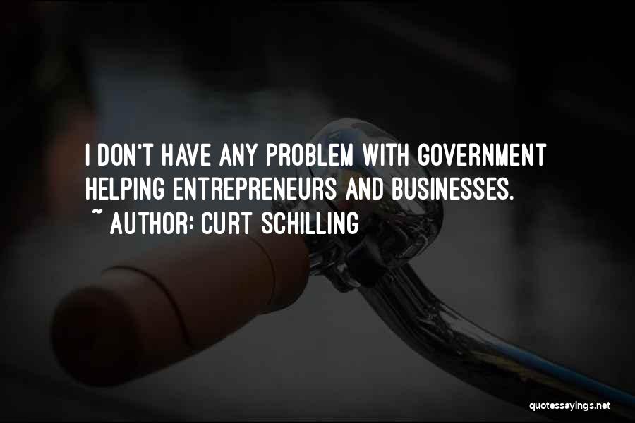 Curt Schilling Quotes: I Don't Have Any Problem With Government Helping Entrepreneurs And Businesses.