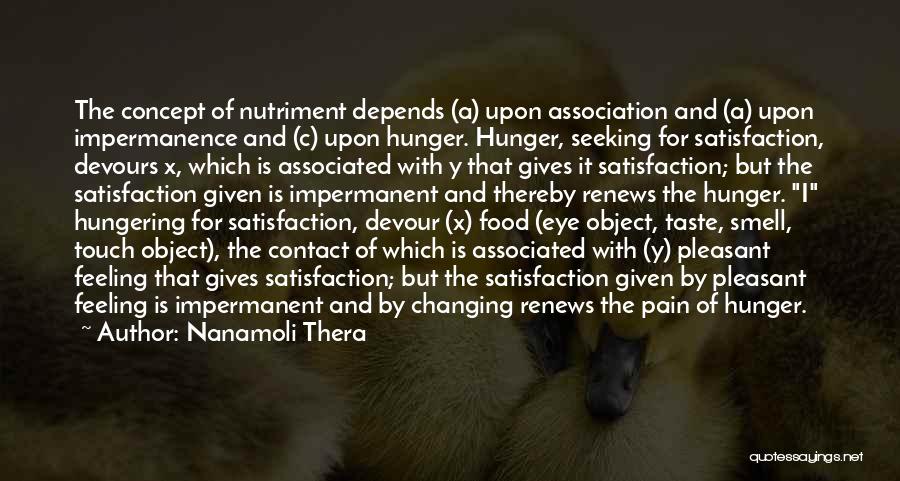 Nanamoli Thera Quotes: The Concept Of Nutriment Depends (a) Upon Association And (a) Upon Impermanence And (c) Upon Hunger. Hunger, Seeking For Satisfaction,