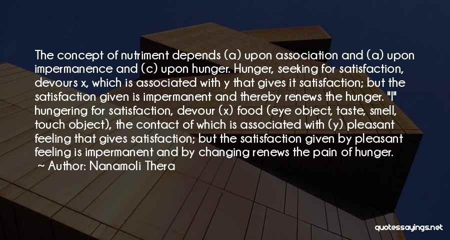 Nanamoli Thera Quotes: The Concept Of Nutriment Depends (a) Upon Association And (a) Upon Impermanence And (c) Upon Hunger. Hunger, Seeking For Satisfaction,